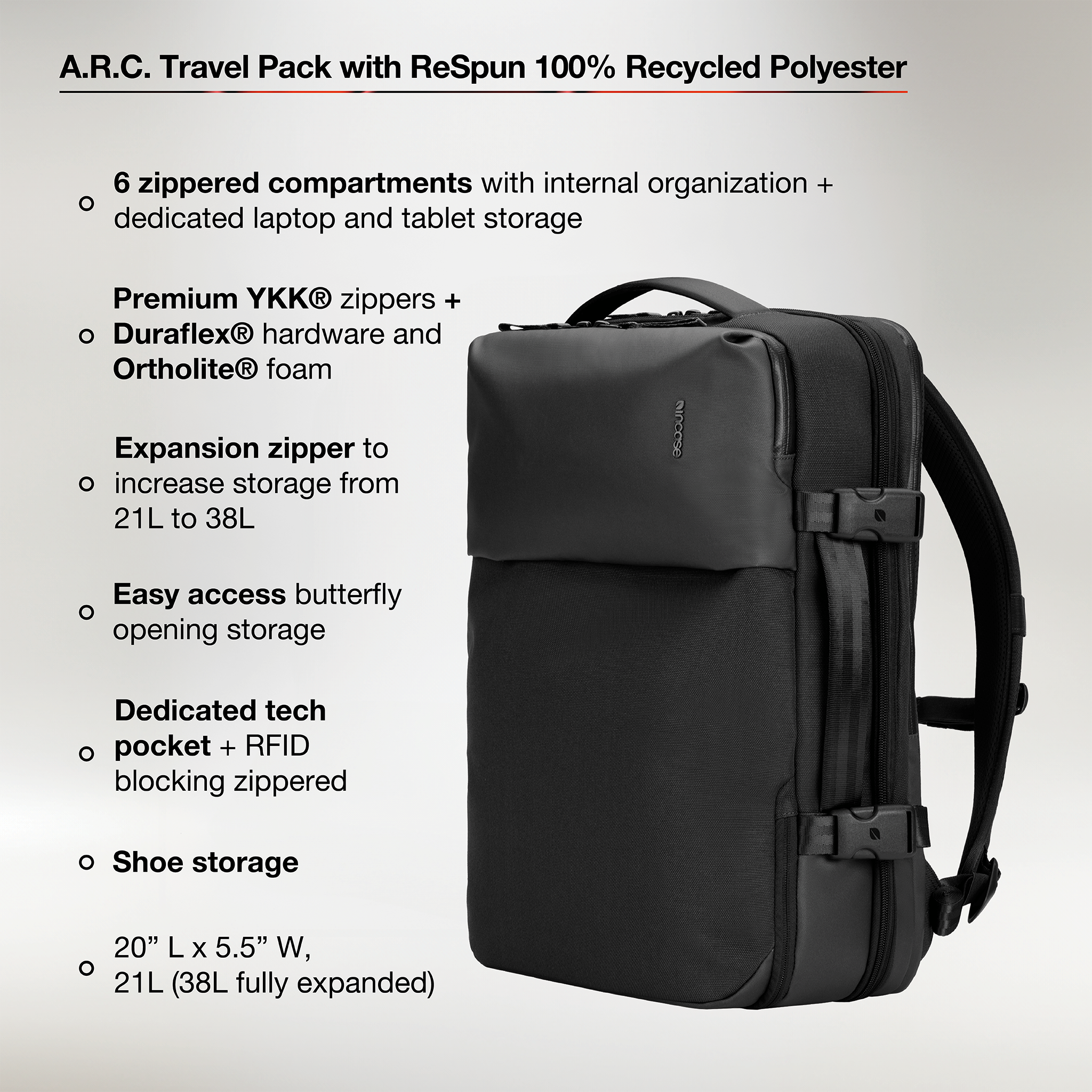 6 zippered compartments with internal organization and dedicated laptop/tablet story. Premium ykk® zippers and duraflex® hardware and ortholite® foam. Expansion zupper to increase storage from 21L to 28L. Easy access to butterfly opening storage. Dedicated tech pocket and RFID blocking zippered pocket. Shoe storage. 20" L x 5.5" W, 21L (38L fully expanded).