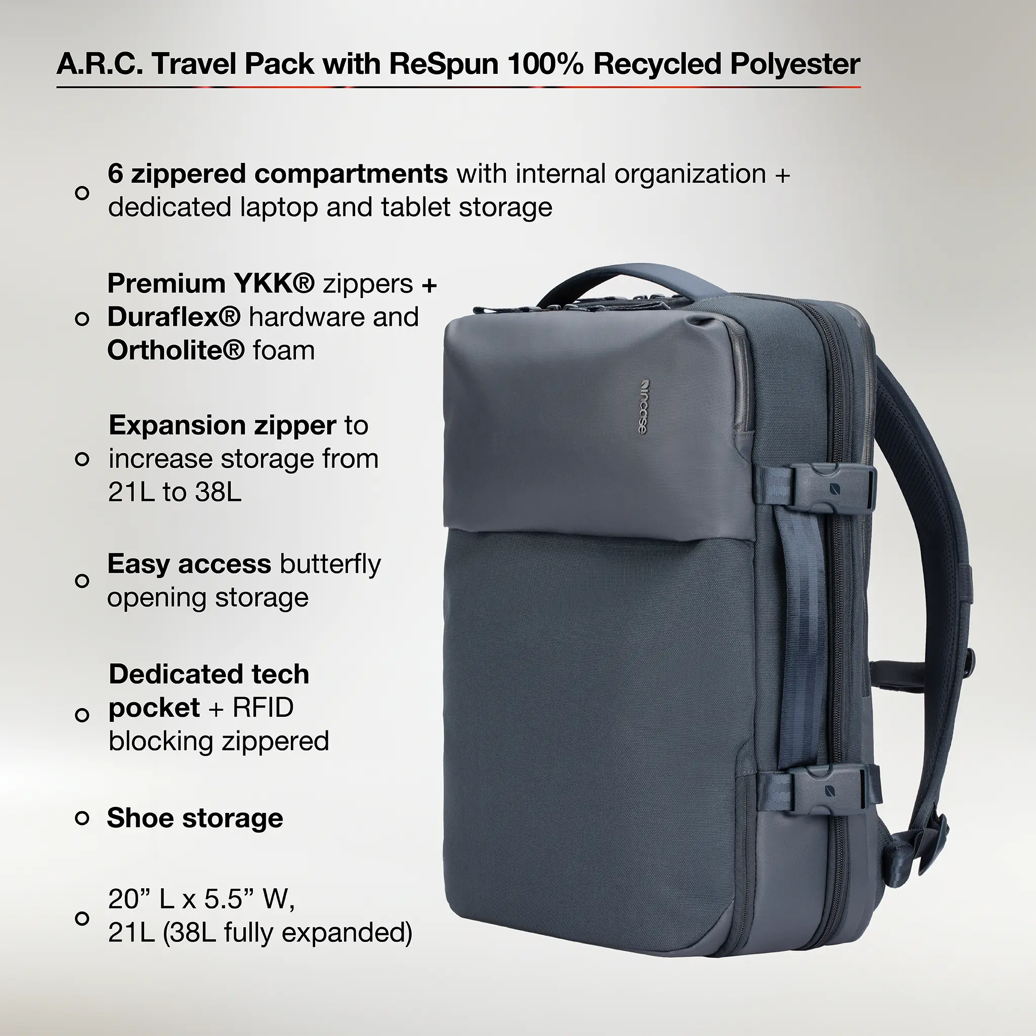 6 zippered compartments with internal organization and dedicated laptop/tablet story. Premium ykk® zippers and duraflex® hardware and ortholite® foam. Expansion zupper to increase storage from 21L to 28L. Easy access to butterfly opening storage. Dedicated tech pocket and RFID blocking zippered pocket. Shoe storage. 20" L x 5.5" W, 21L (38L fully expanded).
