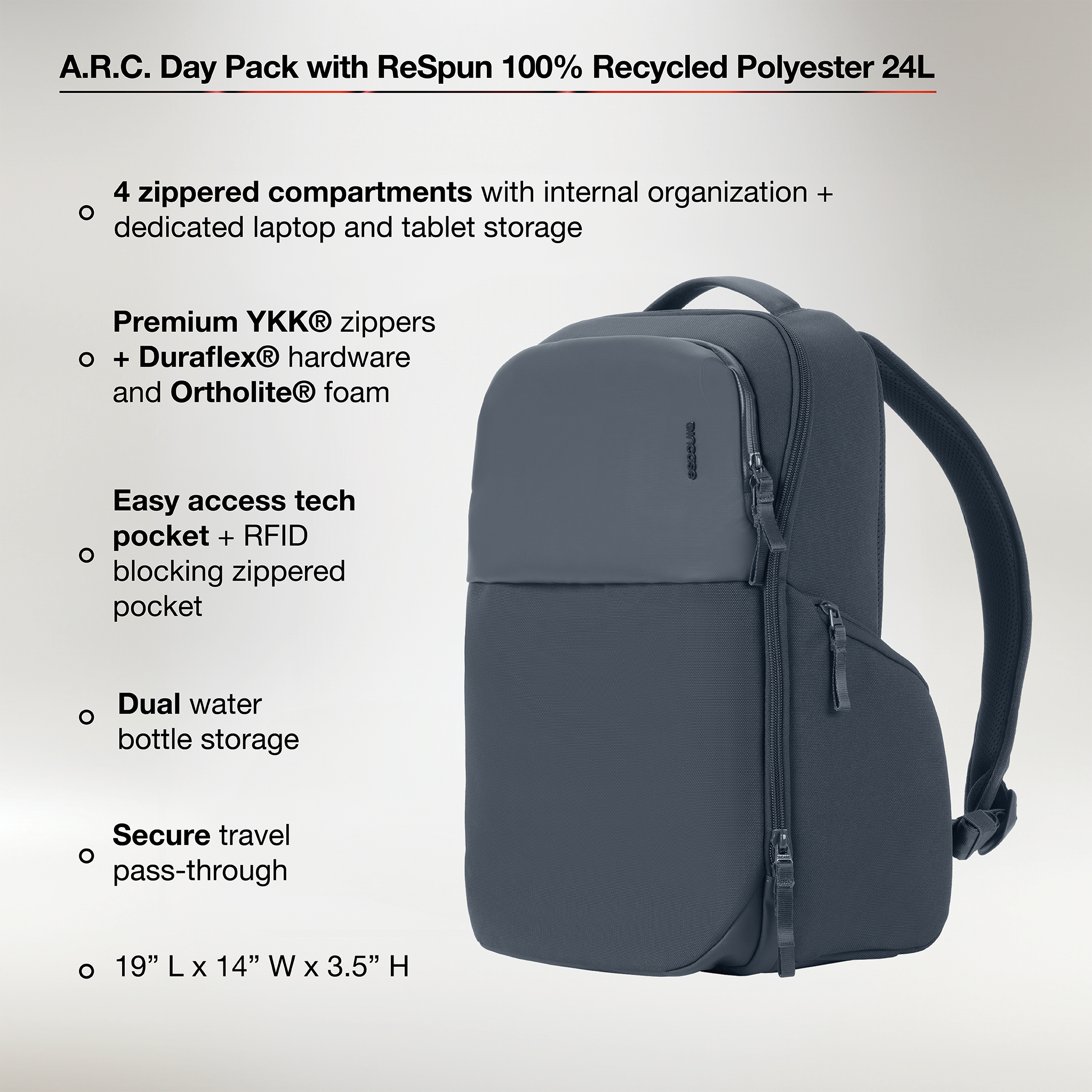 4 zippered compartnents with internal organization and dedicated laptop + tablet storage. Premium ykk® zippers, duraflex® hardware and ortholite® foam. Easy access tech pocket + RFID blocking zippered pocket. Dual water bottle storage. Secure travel pass through, 19" x 14" x 3.5"